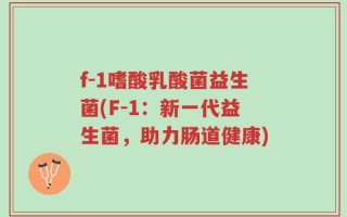 f-1嗜酸乳酸菌益生菌(F-1：新一代益生菌，助力肠道健康)