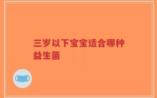 三岁以下宝宝适合哪种益生菌