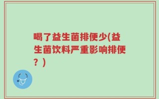 喝了益生菌排便少(益生菌饮料严重影响排便？)