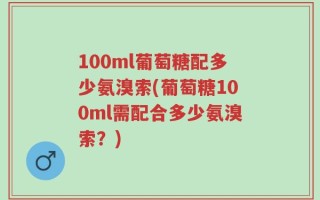 100ml葡萄糖配多少氨溴索(葡萄糖100ml需配合多少氨溴索？)