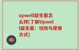 upwell益生菌怎么样(了解Upwell益生菌：功效与使用方式)