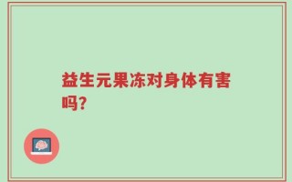 益生元果冻对身体有害吗？三分钟为你解密