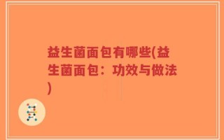 益生菌面包有哪些(益生菌面包：功效与做法)