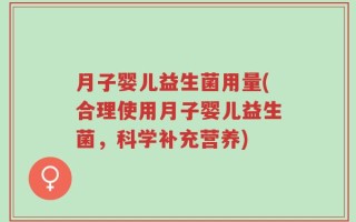 月子婴儿益生菌用量(合理使用月子婴儿益生菌，科学补充营养)