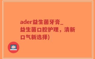 ader益生菌牙膏_益生菌口腔护理，清新口气新选择)