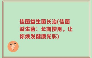 佳茵益生菌长治(佳茵益生菌：长期使用，让你焕发健康光彩)