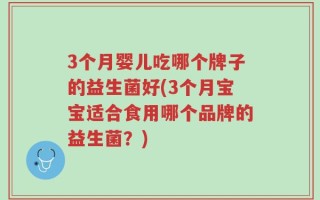 3个月婴儿吃哪个牌子的益生菌好(3个月宝宝适合食用哪个品牌的益生菌？)