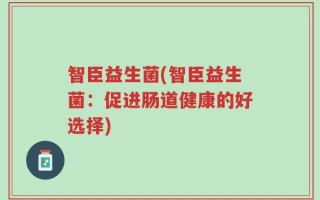 智臣益生菌(智臣益生菌：促进肠道健康的好选择)