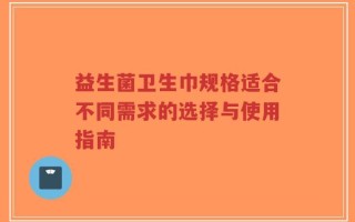 益生菌卫生巾规格适合不同需求的选择与使用指南