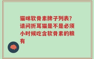 猫咪软骨素牌子列表？请问折耳猫是不是必须小时候吃含软骨素的粮有