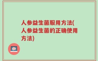 人参益生菌服用方法(人参益生菌的正确使用方法)