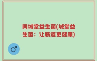 同城堂益生菌(城堂益生菌：让肠道更健康)