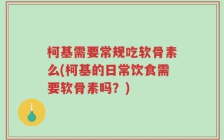 柯基需要常规吃软骨素么(柯基的日常饮食需要软骨素吗？)