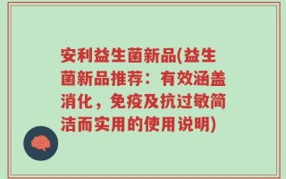 安利益生菌新品(益生菌新品推荐：有效涵盖消化，免疫及抗过敏简洁而实用的使用说明)