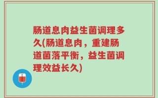 肠道息肉益生菌调理多久(肠道息肉，重建肠道菌落平衡，益生菌调理效益长久)