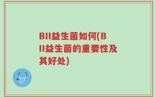 BII益生菌如何(BII益生菌的重要性及其好处)