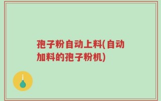 孢子粉自动上料(自动加料的孢子粉机)