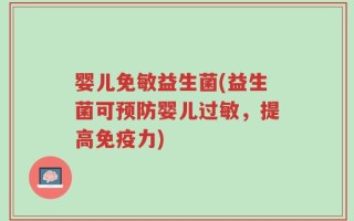 婴儿免敏益生菌(益生菌可预防婴儿过敏，提高免疫力)
