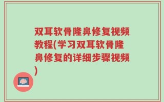双耳软骨隆鼻修复视频教程(学习双耳软骨隆鼻修复的详细步骤视频)