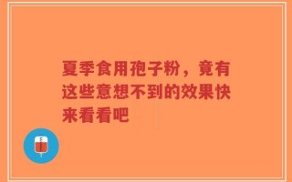 夏季食用孢子粉，竟有这些意想不到的效果快来看看吧