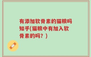 有添加软骨素的猫粮吗知乎(猫粮中有加入软骨素的吗？)