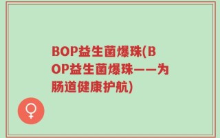 BOP益生菌爆珠(BOP益生菌爆珠——为肠道健康护航)