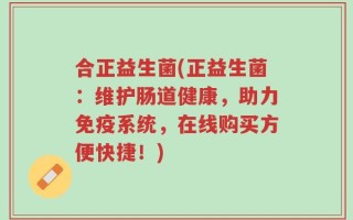 合正益生菌(正益生菌：维护肠道健康，助力免疫系统，在线购买方便快捷！)