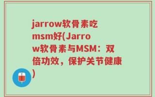 jarrow软骨素吃msm好(Jarrow软骨素与MSM：双倍功效，保护关节健康)