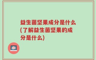 益生菌坚果成分是什么(了解益生菌坚果的成分是什么)