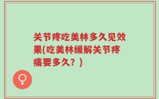 关节疼吃美林多久见效果(吃美林缓解关节疼痛要多久？)