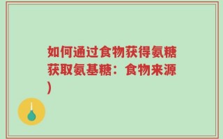 如何通过食物获得氨糖获取氨基糖：食物来源)