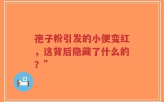 孢子粉引发的小便变红，这背后隐藏了什么的？”