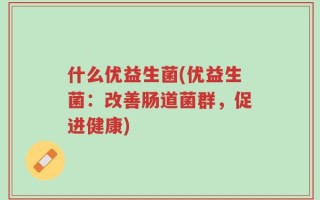 什么优益生菌(优益生菌：改善肠道菌群，促进健康)