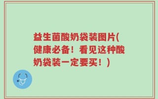 益生菌酸奶袋装图片(健康必备！看见这种酸奶袋装一定要买！)