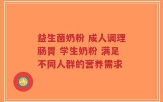 益生菌奶粉 成人调理肠胃 学生奶粉 满足不同人群的营养需求