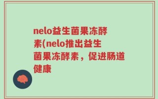 nelo益生菌果冻酵素(nelo推出益生菌果冻酵素，促进肠道健康