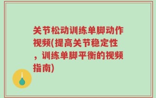 关节松动训练单脚动作视频(提高关节稳定性，训练单脚平衡的视频指南)