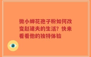 微小蝉花孢子粉如何改变赵建夫的生活？快来看看他的独特体验