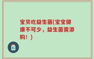 宝贝吃益生菌(宝宝健康不可少，益生菌需添购！)