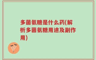 多菌氨糖是什么药(解析多菌氨糖用途及副作用)