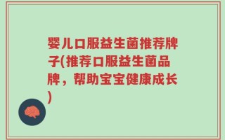 婴儿口服益生菌推荐牌子(推荐口服益生菌品牌，帮助宝宝健康成长)