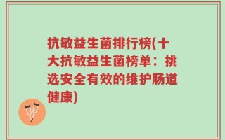 抗敏益生菌排行榜(十大抗敏益生菌榜单：挑选安全有效的维护肠道健康)