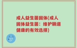 成人益生菌固体(成人固体益生菌：维护肠道健康的有效选择)