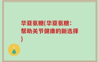 华亚氨糖(华亚氨糖：帮助关节健康的新选择)