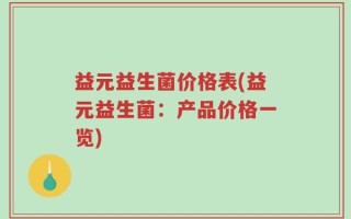 益元益生菌价格表(益元益生菌：产品价格一览)