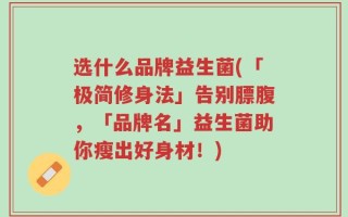 选什么品牌益生菌(「极简修身法」告别膘腹，「品牌名」益生菌助你瘦出好身材！)