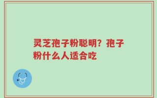 灵芝孢子粉聪明？孢子粉什么人适合吃