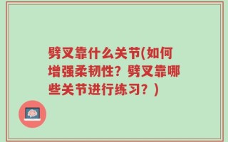 劈叉靠什么关节(如何增强柔韧性？劈叉靠哪些关节进行练习？)