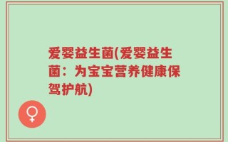 爱婴益生菌(爱婴益生菌：为宝宝营养健康保驾护航)