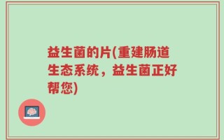 益生菌的片(重建肠道生态系统，益生菌正好帮您)